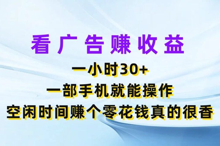 看广告赚收益，一小时30+，一部手机就能操作，空闲时间赚个零花钱真的很香爱优网赚-网创项目资源站-副业项目-创业项目-搞钱项目爱优网赚
