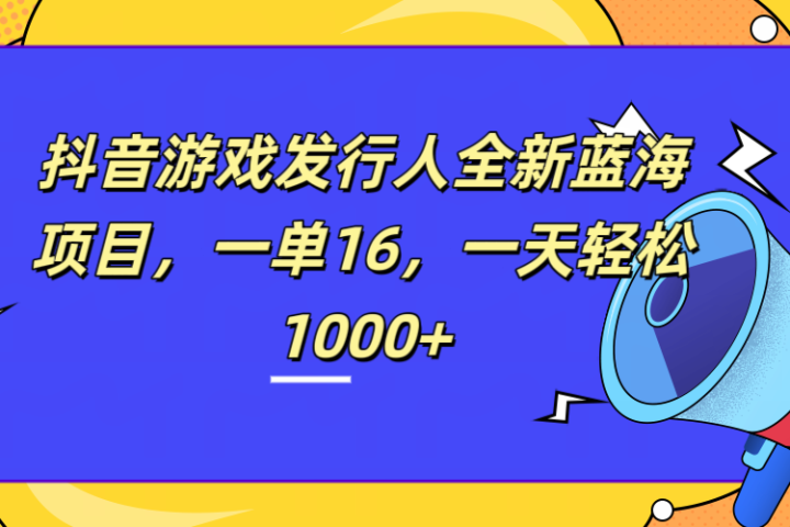 全新抖音游戏发行人蓝海项目，一单16，一天轻松1000+爱优网赚-网创项目资源站-副业项目-创业项目-搞钱项目爱优网赚