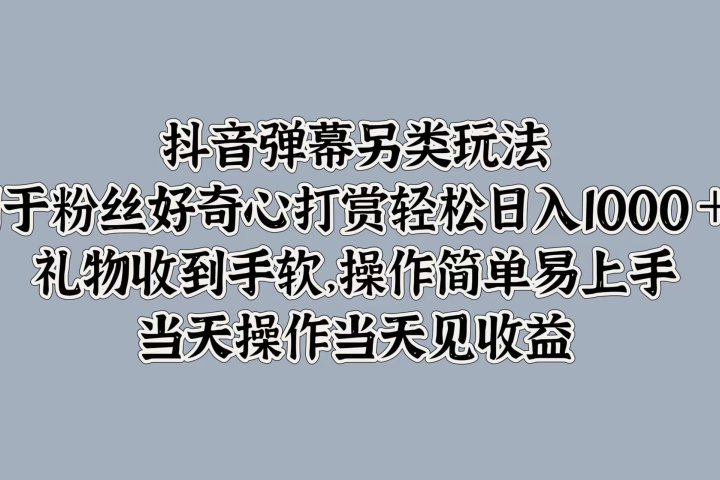 抖音弹幕另类玩法，利于粉丝好奇心打赏轻松日入1000＋ 礼物收到手软，操作简单易上手，当天操作当天见收益爱优网赚-网创项目资源站-副业项目-创业项目-搞钱项目爱优网赚