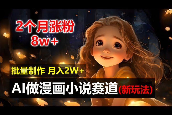 2个月涨粉8w，新玩法AI自动化做漫画小说赛道，操作简单可批量制作，新手小白轻松月入20000+爱优网赚-网创项目资源站-副业项目-创业项目-搞钱项目爱优网赚