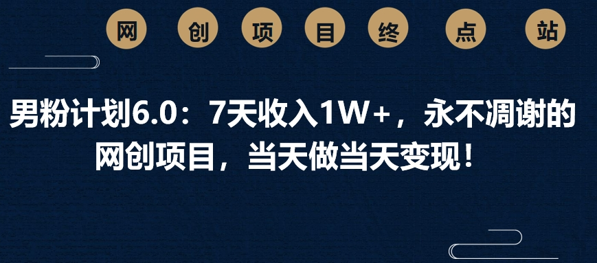 男粉计划6.0：7天收入1W+，永不凋谢的网创项目，当天做当天变现！爱优网赚-网创项目资源站-副业项目-创业项目-搞钱项目爱优网赚