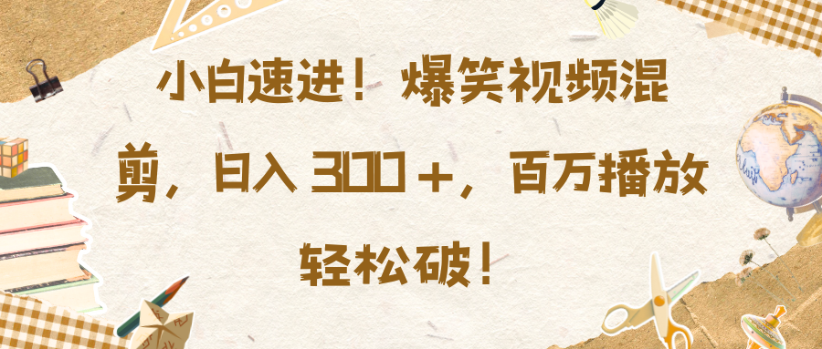 小白速进！爆笑视频混剪，日入 300 +，百万播放轻松破！爱优网赚-网创项目资源站-副业项目-创业项目-搞钱项目爱优网赚