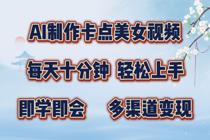 AI制作卡点美女视频，每天十分钟，多渠道变现，轻松上手，即学即会爱优网赚-网创项目资源站-副业项目-创业项目-搞钱项目爱优网赚