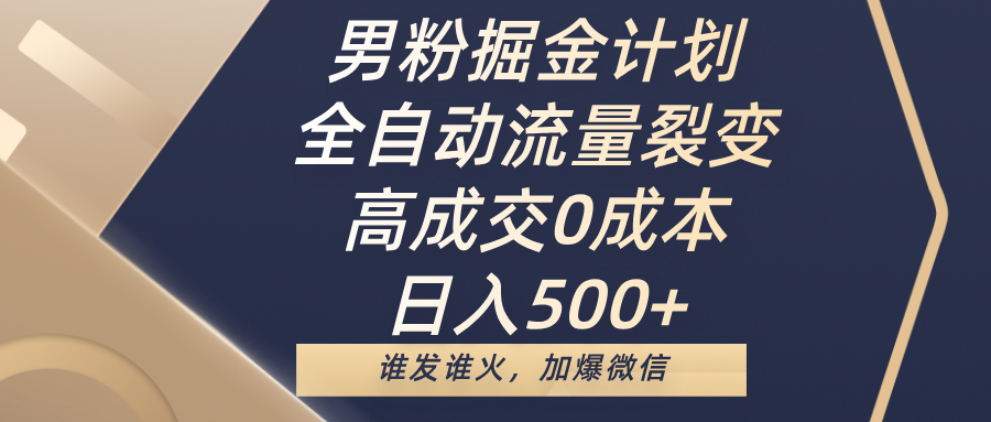 男粉掘金计划，全自动流量裂变，高成交0成本，日入500+，谁发谁火，加爆微信爱优网赚-网创项目资源站-副业项目-创业项目-搞钱项目爱优网赚