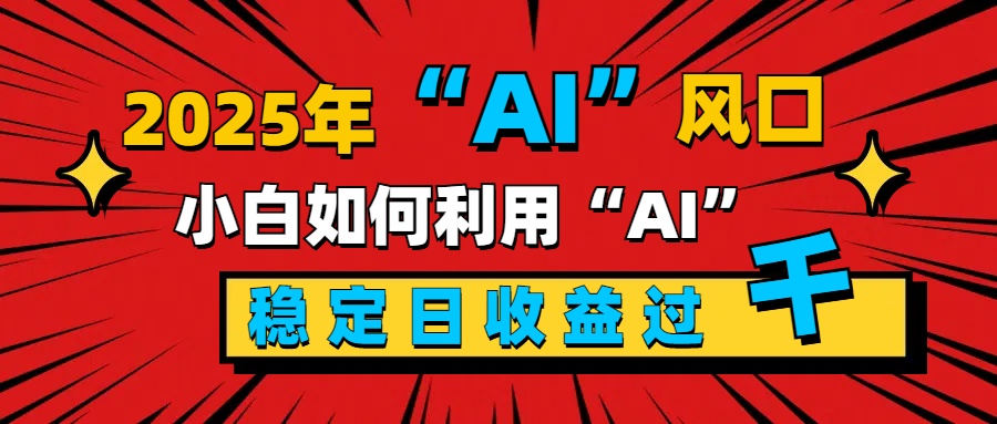 2025“ AI ”风口，新手小白如何利用ai，每日收益稳定过千爱优网赚-网创项目资源站-副业项目-创业项目-搞钱项目爱优网赚