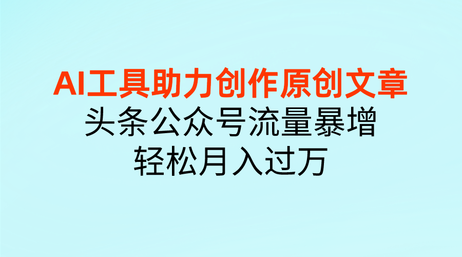 图片[1]爱优网赚-网创项目资源站-副业项目-创业项目-搞钱项目AI工具助力创作原创文章，头条公众号流量暴增，轻松月入过万爱优网赚-网创项目资源站-副业项目-创业项目-搞钱项目爱优网赚