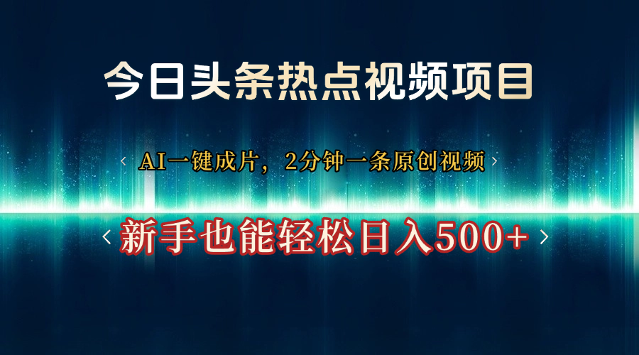 今日头条热点视频项目， AI一键成片，2分钟一条原创视频，新手也能轻松日入500+爱优网赚-网创项目资源站-副业项目-创业项目-搞钱项目爱优网赚
