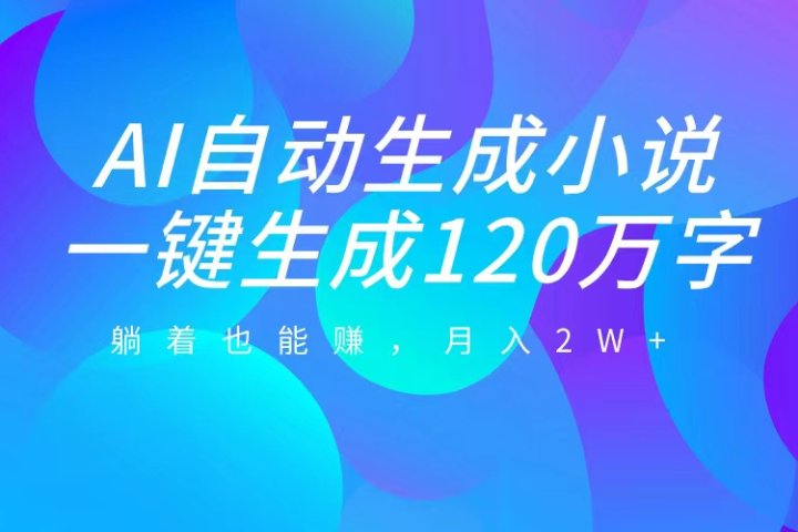 AI自动写小说，一键生成120万字，躺着也能赚，月入2W+爱优网赚-网创项目资源站-副业项目-创业项目-搞钱项目爱优网赚