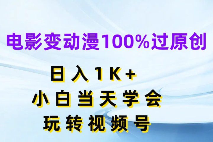 电影变动漫100%过原创，日入1K+，小白当天学会玩转视频号爱优网赚-网创项目资源站-副业项目-创业项目-搞钱项目爱优网赚