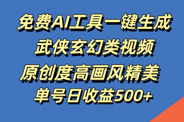 免费AI工具一键生成武侠玄幻类视频，原创度高画风精美，单号日收益500+爱优网赚-网创项目资源站-副业项目-创业项目-搞钱项目爱优网赚