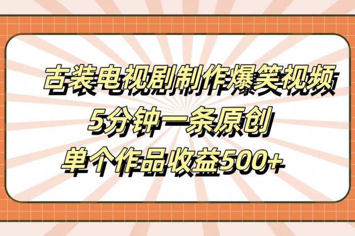 古装电视剧制作爆笑视频，5分钟一条原创，单个作品收益500+爱优网赚-网创项目资源站-副业项目-创业项目-搞钱项目爱优网赚