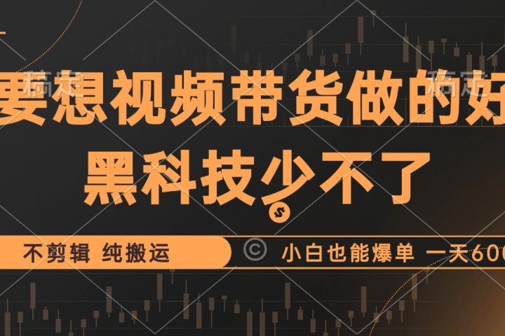 抖音视频带货最暴力玩法，利用黑科技纯搬运，一刀不剪，小白也能爆单，一天600+爱优网赚-网创项目资源站-副业项目-创业项目-搞钱项目爱优网赚
