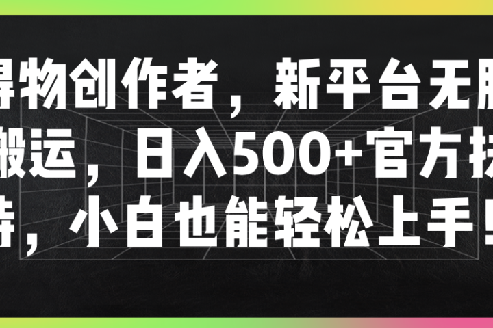 得物创作者，新平台无脑搬运，日入500+官方扶持，小白也能轻松上手！爱优网赚-网创项目资源站-副业项目-创业项目-搞钱项目爱优网赚