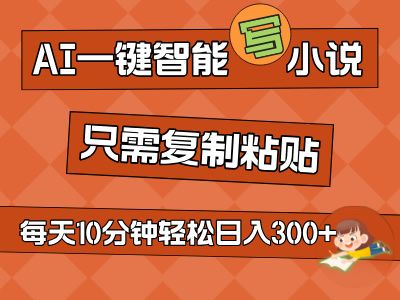 AI一键智能写小说，无脑复制粘贴，小白也能成为小说家 不用推文轻松日入200+爱优网赚-网创项目资源站-副业项目-创业项目-搞钱项目爱优网赚