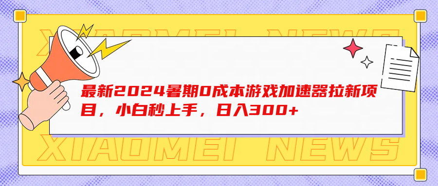 最新2024暑期0成本游戏加速器拉新项目，小白秒上手，日入300+爱优网赚-网创项目资源站-副业项目-创业项目-搞钱项目爱优网赚