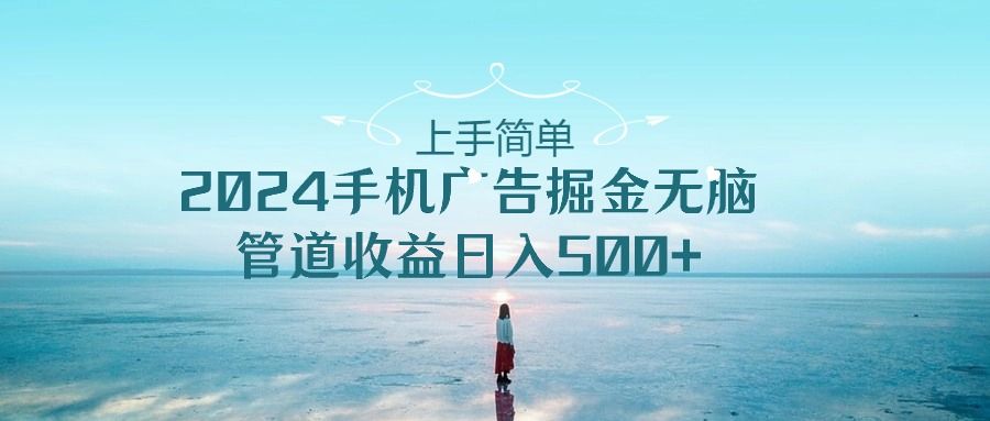 2024手机广告掘金无脑管道收益日入500+爱优网赚-网创项目资源站-副业项目-创业项目-搞钱项目爱优网赚
