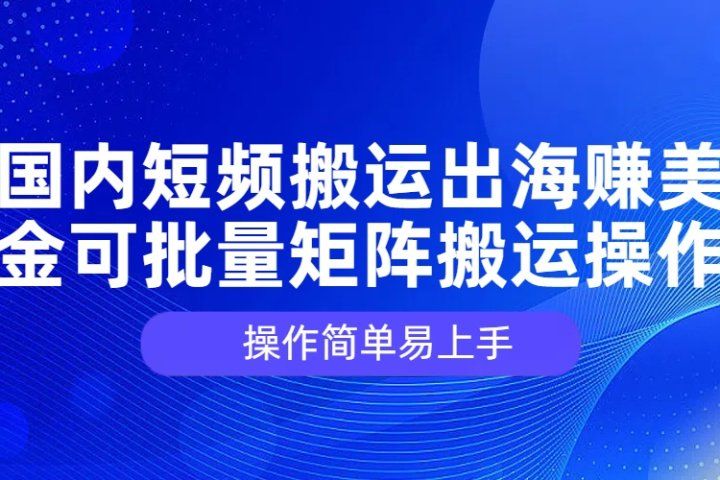 国内短频搬运出海赚美金，可批量矩阵搬运操作，操作简单易上手爱优网赚-网创项目资源站-副业项目-创业项目-搞钱项目爱优网赚