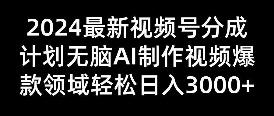 2024最新视频号分成计划无脑AI制作爆款视频领域 轻松日入3000+爱优网赚-网创项目资源站-副业项目-创业项目-搞钱项目爱优网赚
