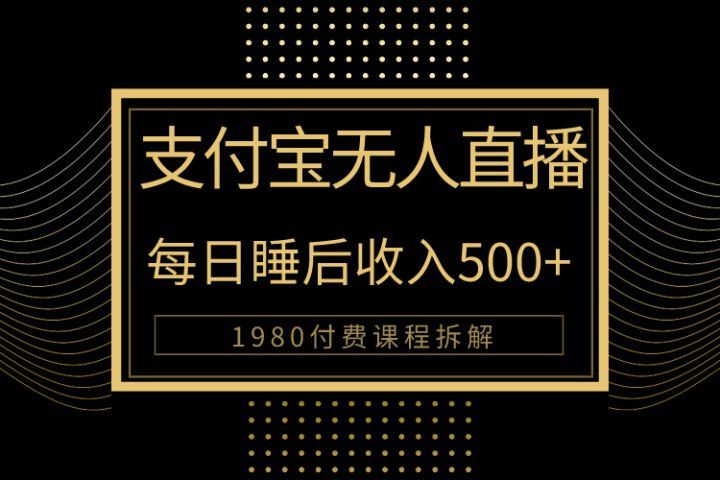 1980学来的支付宝无人直播新玩法大曝光！日入500+，保姆教程拆解！爱优网赚-网创项目资源站-副业项目-创业项目-搞钱项目爱优网赚