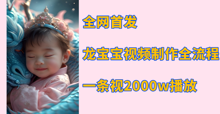 全网首发，龙宝宝视频制作教程，一条视频2000w播放爱优网赚-网创项目资源站-副业项目-创业项目-搞钱项目爱优网赚