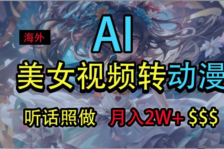 海外美女视频变动漫，月入2万+，无脑操作秘籍爱优网赚-网创项目资源站-副业项目-创业项目-搞钱项目爱优网赚
