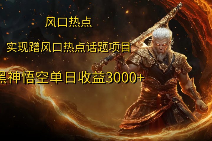风口热点项目，黑神话悟空单日收益3000+爱优网赚-网创项目资源站-副业项目-创业项目-搞钱项目爱优网赚