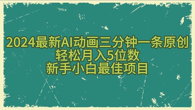 2024最新AI动画三分钟一条原创，轻松月入5位数，新手小白最佳项目爱优网赚-网创项目资源站-副业项目-创业项目-搞钱项目爱优网赚