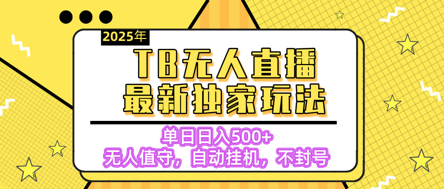 【独家】2025年TB无人直播最新玩法，单日日入500+，无人值守，自动挂机，不封号独家玩法爱优网赚-网创项目资源站-副业项目-创业项目-搞钱项目爱优网赚
