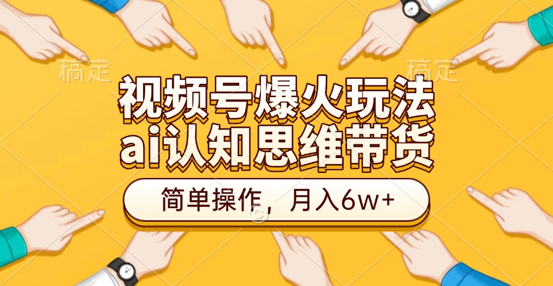 视频号爆火玩法，ai认知思维带货、简单操作，月入6w+爱优网赚-网创项目资源站-副业项目-创业项目-搞钱项目爱优网赚