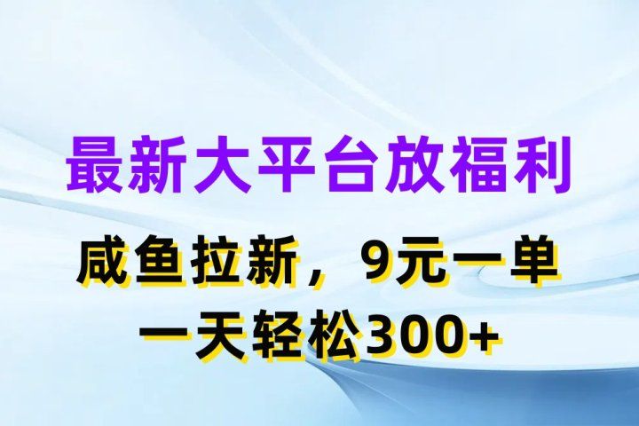最新大平台放福利，咸鱼拉新项目，9元一单人人可做，一天轻松300+爱优网赚-网创项目资源站-副业项目-创业项目-搞钱项目爱优网赚