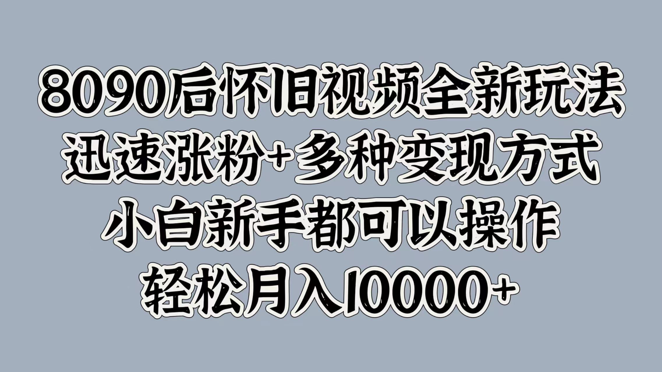 图片[1]爱优网赚-网创项目资源站-副业项目-创业项目-搞钱项目8090后怀旧视频全新玩法，迅速涨粉+多种变现方式，小白新手都可以操作，轻松月入10000+爱优网赚-网创项目资源站-副业项目-创业项目-搞钱项目爱优网赚