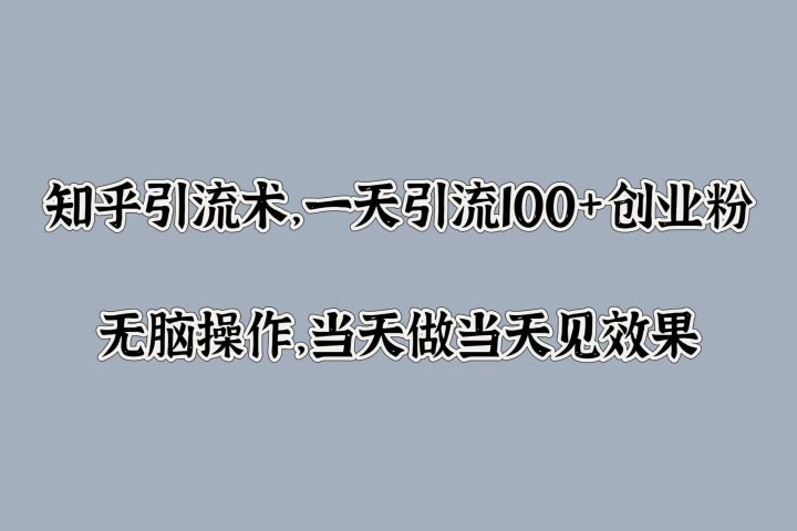 知乎引流术，一天引流100+创业粉，无脑操作，当天做当天见效果爱优网赚-网创项目资源站-副业项目-创业项目-搞钱项目爱优网赚