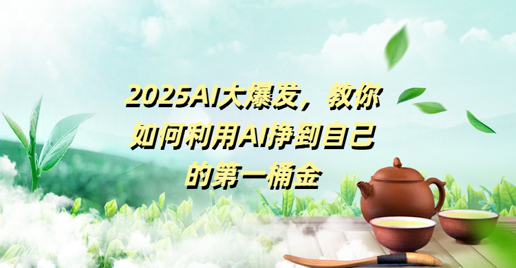 2025AI大爆发，教你如何利用AI挣到自己的第一桶金爱优网赚-网创项目资源站-副业项目-创业项目-搞钱项目爱优网赚
