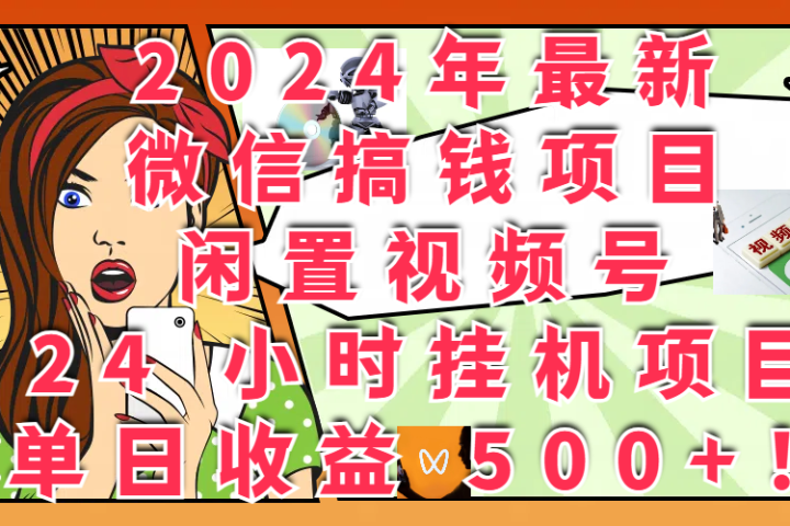 2024年最新微信搞钱项目，闲置视频号 24 小时挂机项目：单日收益 500+！爱优网赚-网创项目资源站-副业项目-创业项目-搞钱项目爱优网赚