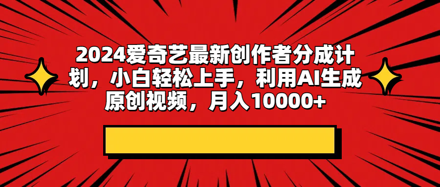 2024爱奇艺最新创作者分成计划，小白轻松上手，利用AI生成原创视频，月入10000+爱优网赚-网创项目资源站-副业项目-创业项目-搞钱项目爱优网赚