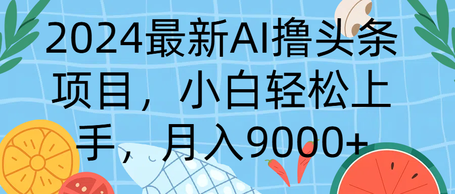 2024最新AI撸头条项目，小白轻松上手，月入9000+爱优网赚-网创项目资源站-副业项目-创业项目-搞钱项目爱优网赚