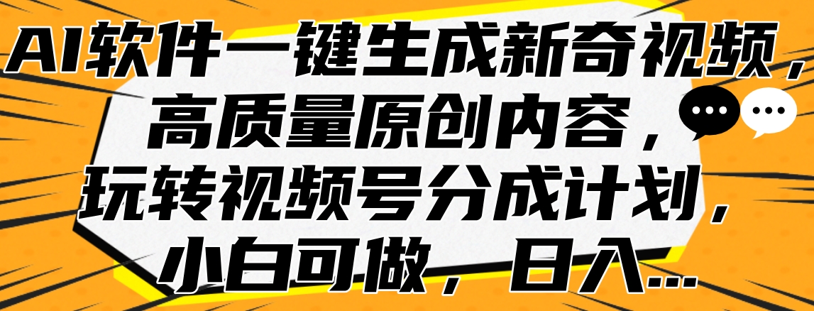 AI软件一键生成新奇视频，高质量原创内容，玩转视频号分成计划，小白可做，日入…爱优网赚-网创项目资源站-副业项目-创业项目-搞钱项目爱优网赚