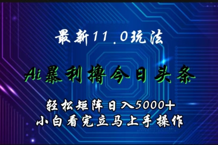 最新11.0玩法 AI辅助撸今日头条轻松实现矩阵日入5000+小白看完即可上手矩阵操作爱优网赚-网创项目资源站-副业项目-创业项目-搞钱项目爱优网赚