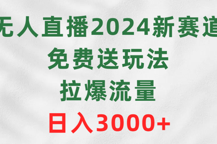 无人直播2024新赛道，免费送玩法，拉爆流量，日入3000+爱优网赚-网创项目资源站-副业项目-创业项目-搞钱项目爱优网赚