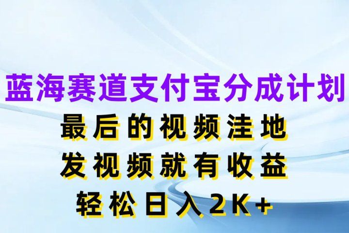 蓝海赛道支付宝分成计划，最后的视频洼地，发视频就有收益，轻松日入2K+爱优网赚-网创项目资源站-副业项目-创业项目-搞钱项目爱优网赚