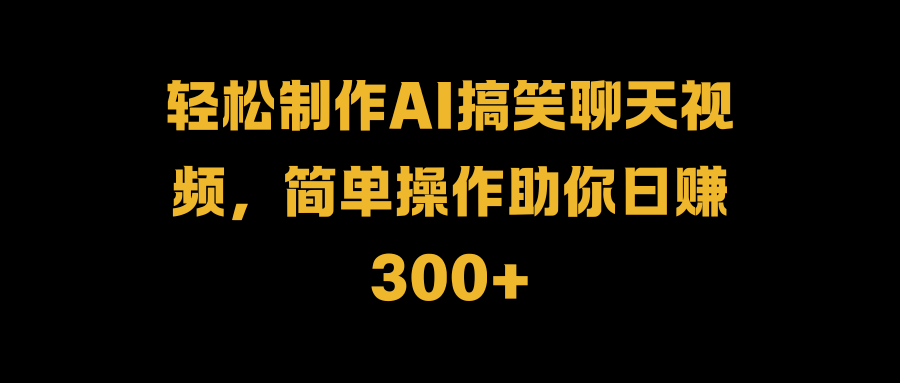 轻松制作AI搞笑聊天视频，简单操作助你日赚300+爱优网赚-网创项目资源站-副业项目-创业项目-搞钱项目爱优网赚