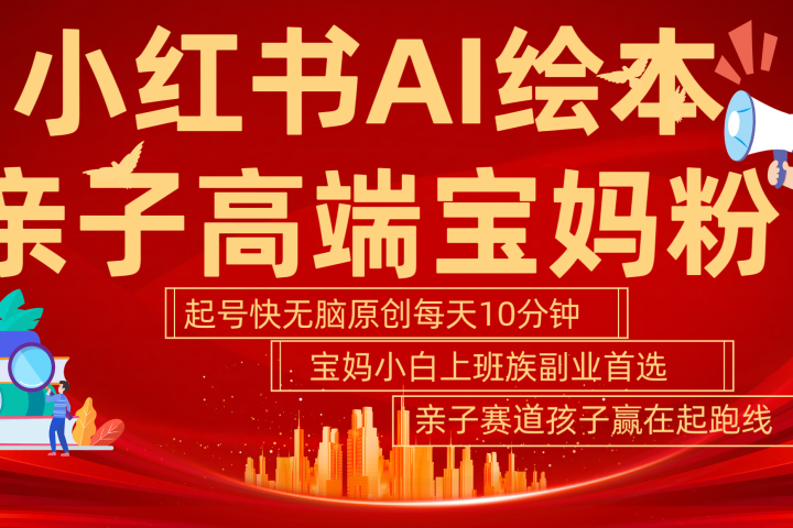 小红书AI绘本  亲子赛道  高端宝妈粉 起号快 五分钟无脑原创 小白 宝妈 上班族副业 无脑冲  轻松玩赚副业爱优网赚-网创项目资源站-副业项目-创业项目-搞钱项目爱优网赚