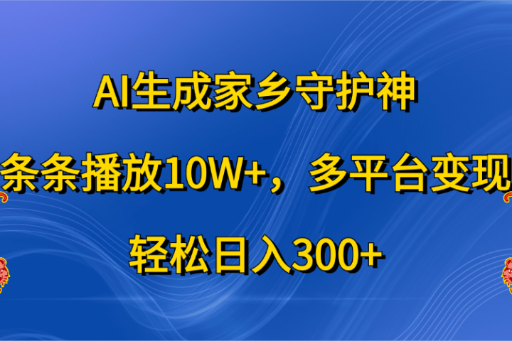 AI生成家乡守护神，条条播放10W+，轻松日入300+，多平台变现爱优网赚-网创项目资源站-副业项目-创业项目-搞钱项目爱优网赚