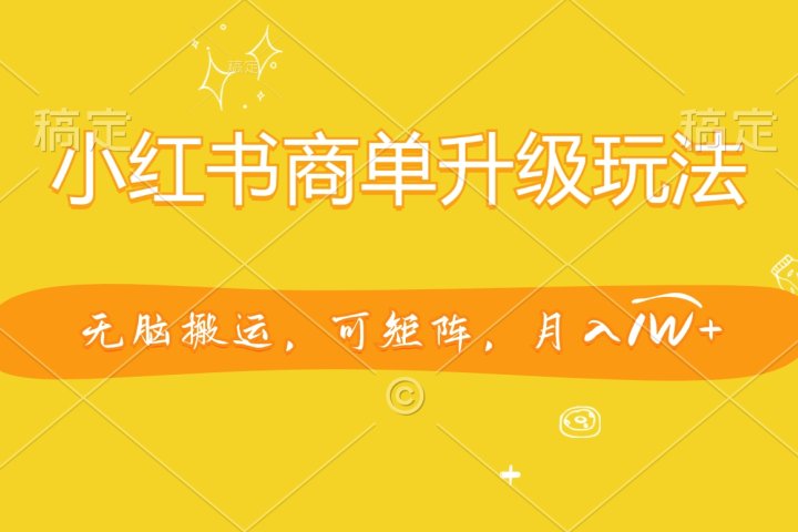 小红书商单升级玩法，无脑搬运，可矩阵，月入1W+爱优网赚-网创项目资源站-副业项目-创业项目-搞钱项目爱优网赚