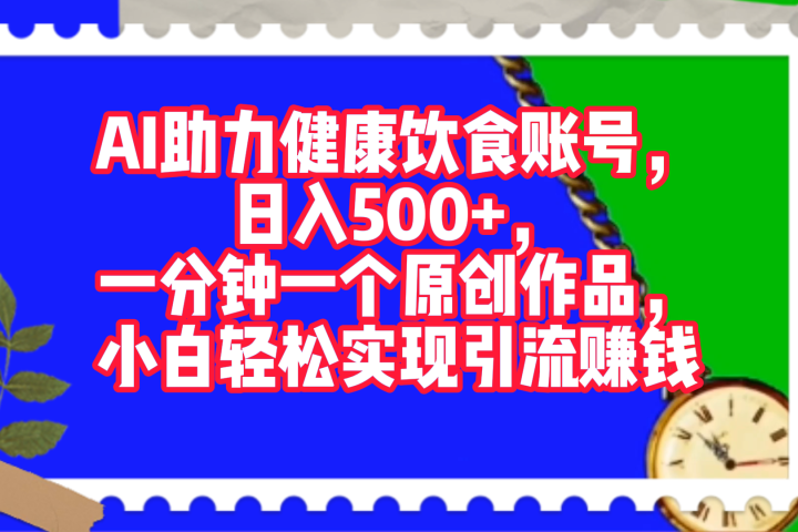 AI助力健康饮食账号，日入500+，一分钟一个原创作品，小白轻松实现引流赚钱！爱优网赚-网创项目资源站-副业项目-创业项目-搞钱项目爱优网赚