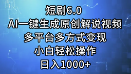 短剧6.0 AI一键生成原创解说视频，多平台多方式变现，小白轻松操作，日入1000+爱优网赚-网创项目资源站-副业项目-创业项目-搞钱项目爱优网赚