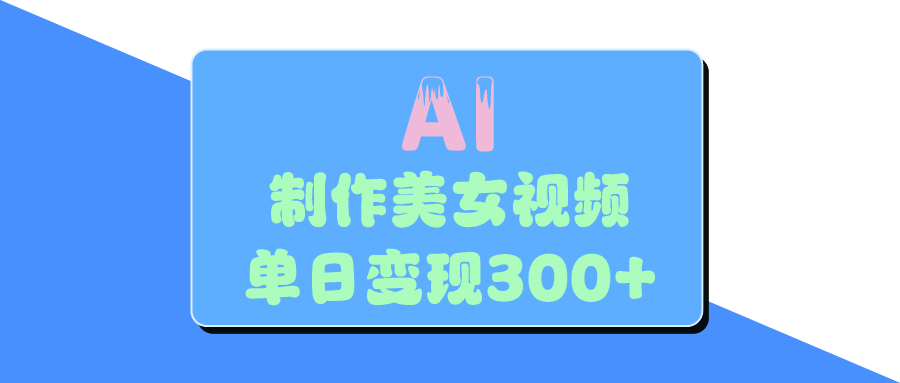AI美女生成视频，单日变现300+爱优网赚-网创项目资源站-副业项目-创业项目-搞钱项目爱优网赚