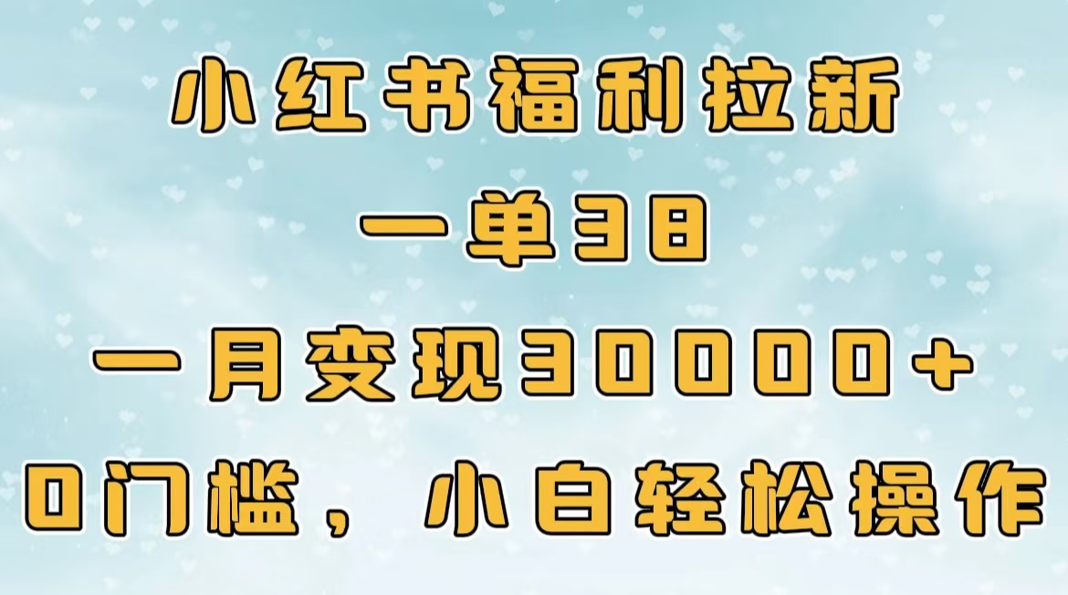 小红书福利拉新，一单38，一月30000＋轻轻松松，0门槛小白轻松操作爱优网赚-网创项目资源站-副业项目-创业项目-搞钱项目爱优网赚