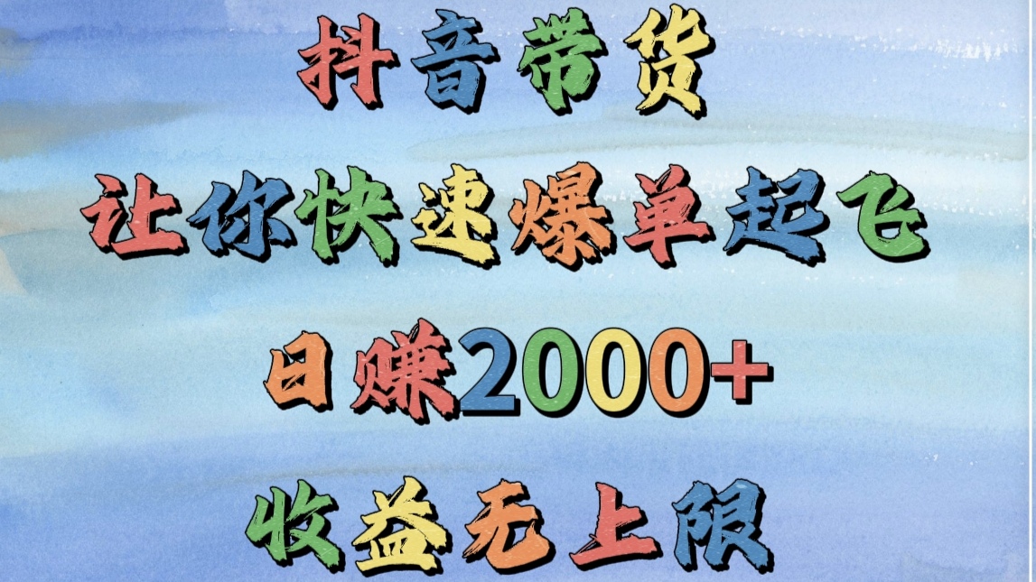 抖音带货，让你快速爆单起飞，日赚2000+，收益无上限爱优网赚-网创项目资源站-副业项目-创业项目-搞钱项目爱优网赚