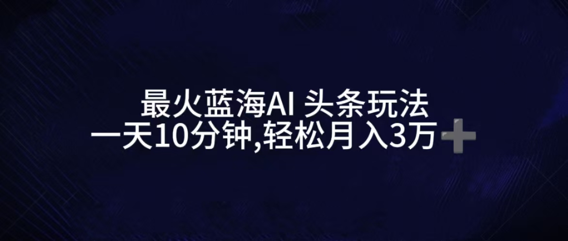 图片[1]爱优网赚-网创项目资源站-副业项目-创业项目-搞钱项目最火蓝海AI头条玩法，一天10分钟，收益可观，小白轻松月入3万+爱优网赚-网创项目资源站-副业项目-创业项目-搞钱项目爱优网赚